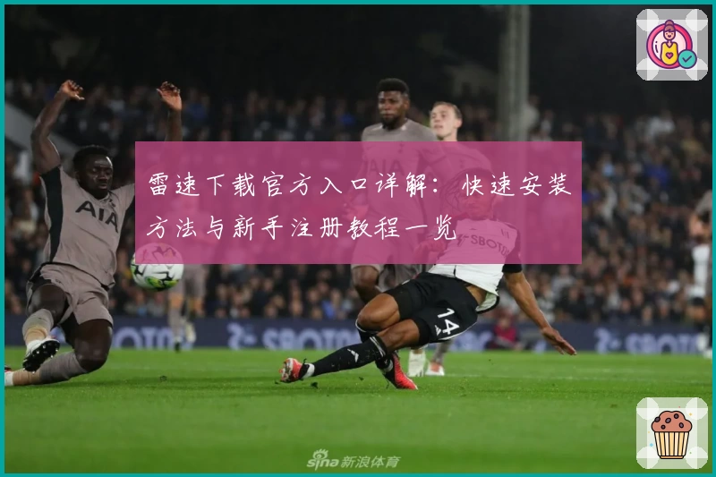 雷速下载官方入口详解：快速安装方法与新手注册教程一览