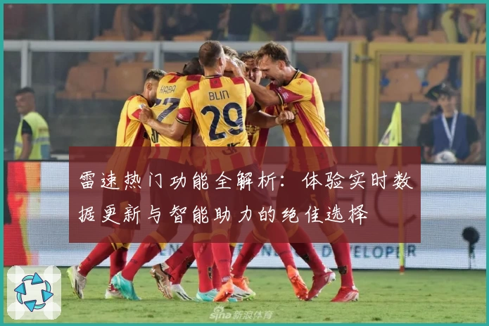 雷速热门功能全解析：体验实时数据更新与智能助力的绝佳选择