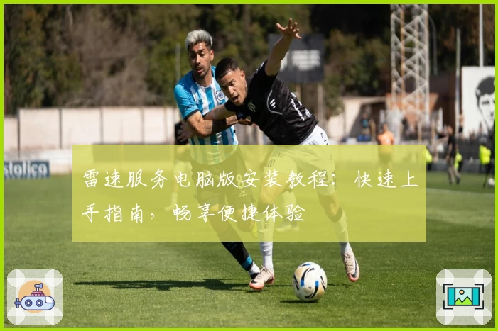 雷速服务电脑版安装教程：快速上手指南，畅享便捷体验