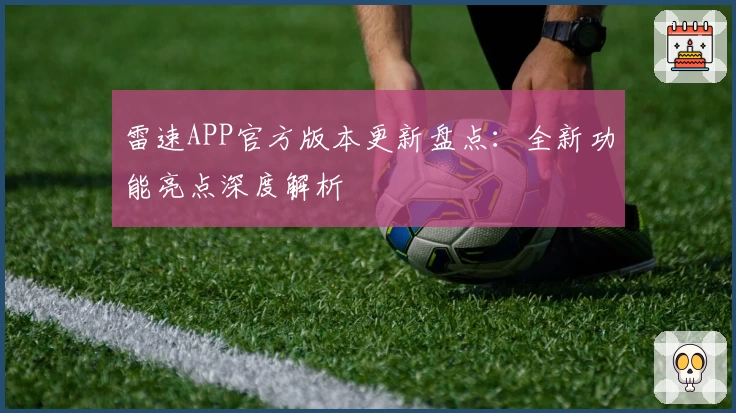 雷速APP官方版本更新盘点:全新功能亮点深度解析