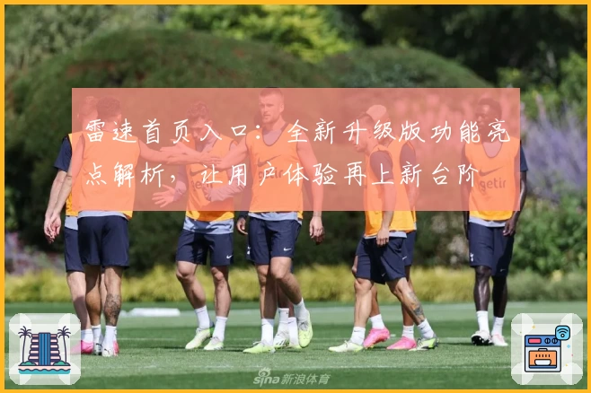 雷速首页入口：全新升级版功能亮点解析，让用户体验再上新台阶