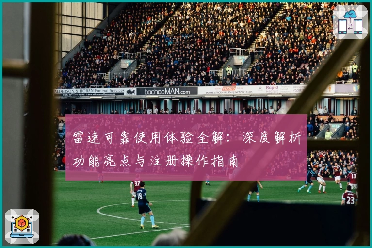 雷速可靠使用体验全解：深度解析功能亮点与注册操作指南