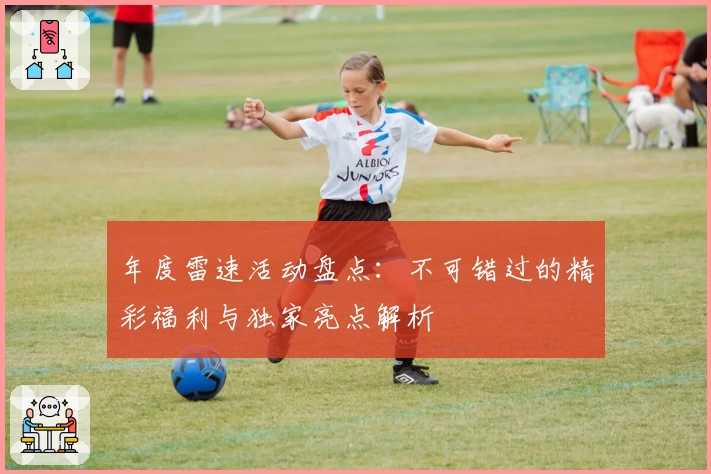 年度雷速活动盘点：不可错过的精彩福利与独家亮点解析