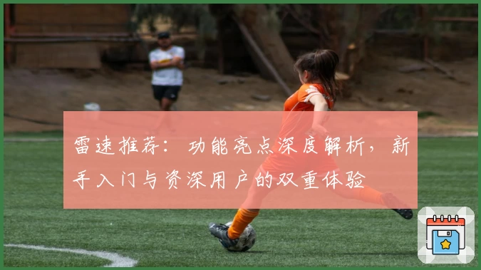 雷速推荐：功能亮点深度解析，新手入门与资深用户的双重体验