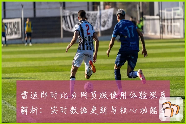 雷速即时比分网页版使用体验深度解析:实时数据更新与核心功能全面揭晓