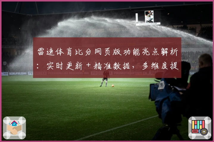 雷速体育比分网页版功能亮点解析：实时更新 + 精准数据，多维度提升赛事体验