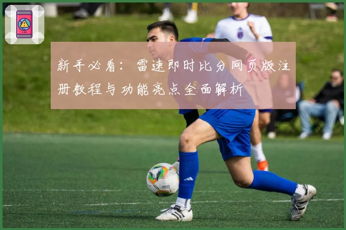 新手必看：雷速即时比分网页版注册教程与功能亮点全面解析