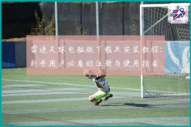 雷速足球电脑版下载及安装教程：新手用户必看的注册与使用指南