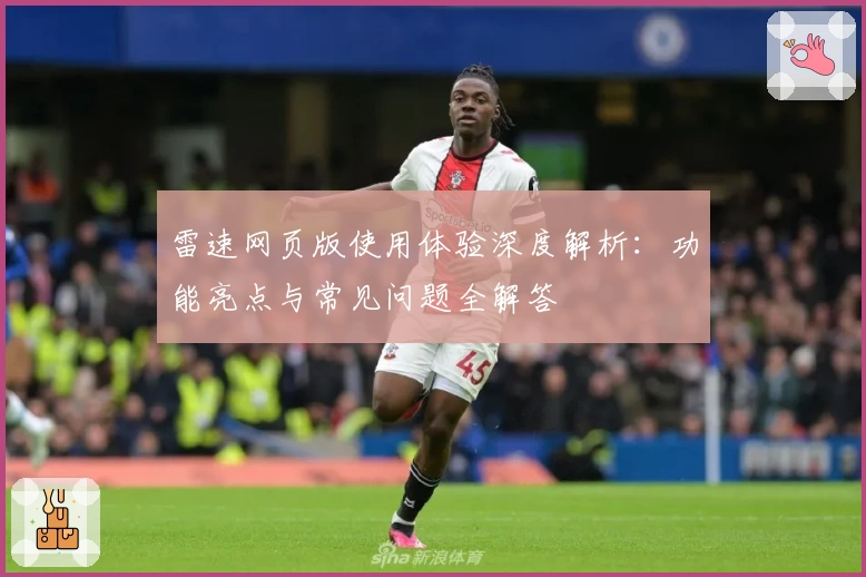 雷速网页版使用体验深度解析：功能亮点与常见问题全解答