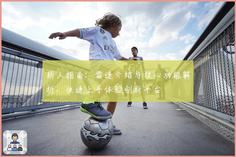 新人指南:雷速介绍与核心功能解析,快速上手体验创新平台