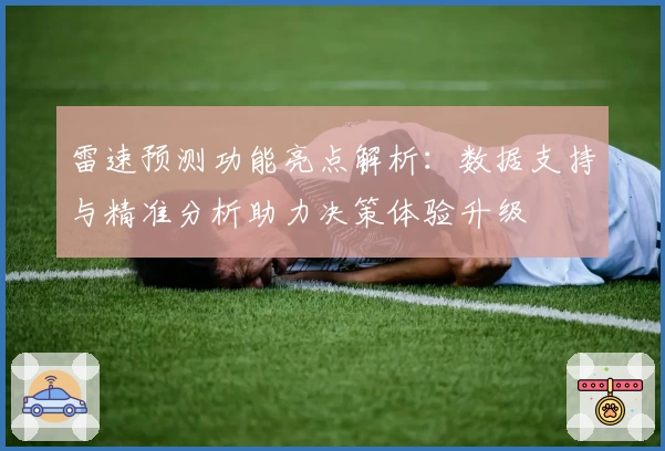 雷速预测功能亮点解析：数据支持与精准分析助力决策体验升级