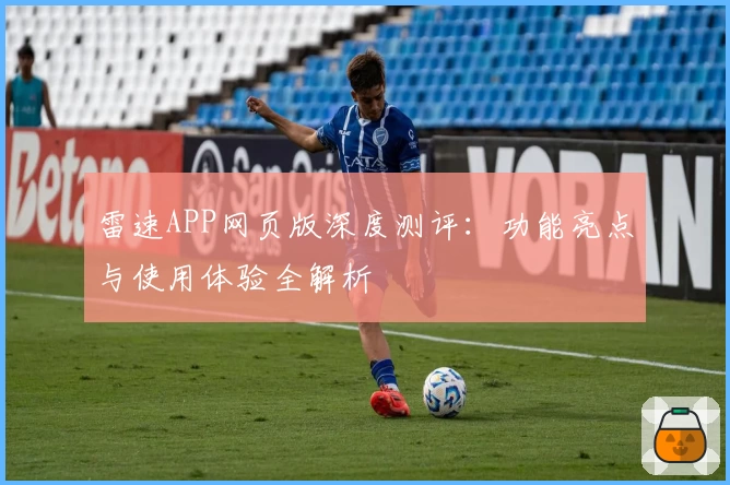 雷速APP网页版深度测评：功能亮点与使用体验全解析