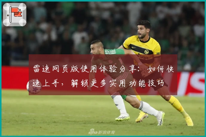 雷速网页版使用体验分享：如何快速上手，解锁更多实用功能技巧