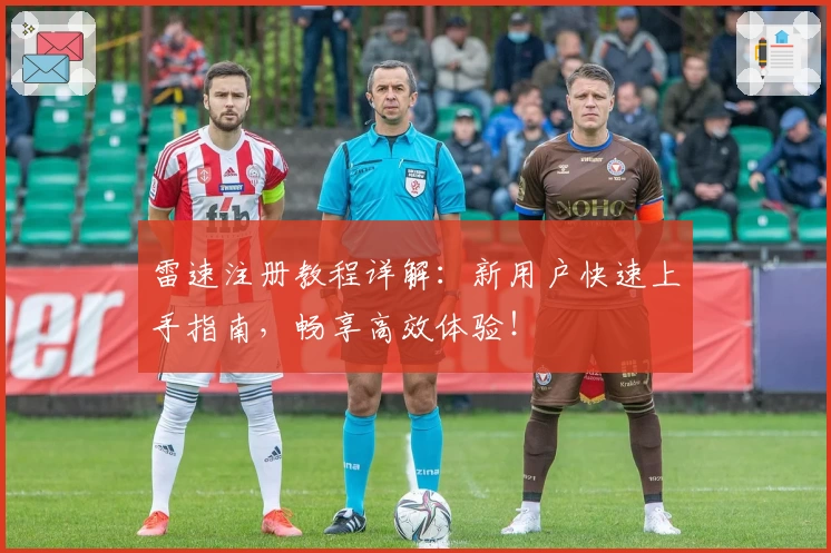 雷速注册教程详解：新用户快速上手指南，畅享高效体验！