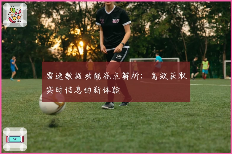 雷速数据功能亮点解析：高效获取实时信息的新体验