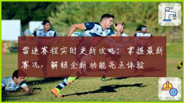 雷速赛程实时更新攻略：掌握最新赛况，解锁全新功能亮点体验