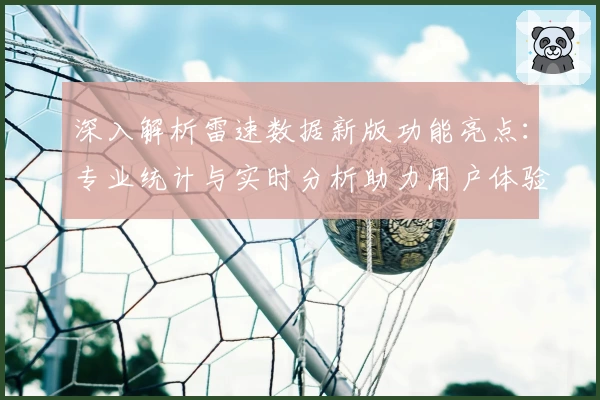 深入解析雷速数据新版功能亮点：专业统计与实时分析助力用户体验升级