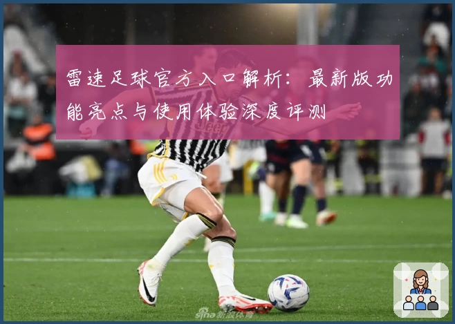 雷速足球官方入口解析：最新版功能亮点与使用体验深度评测