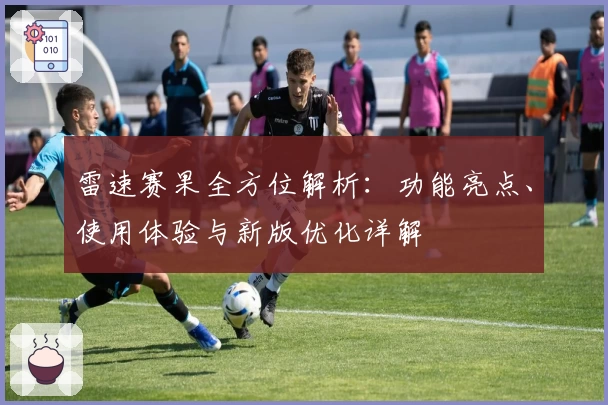 雷速赛果全方位解析：功能亮点、使用体验与新版优化详解