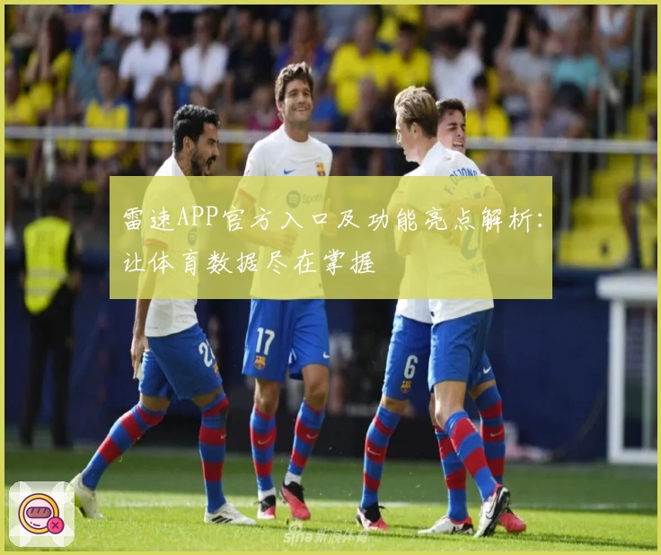雷速APP官方入口及功能亮点解析：让体育数据尽在掌握
