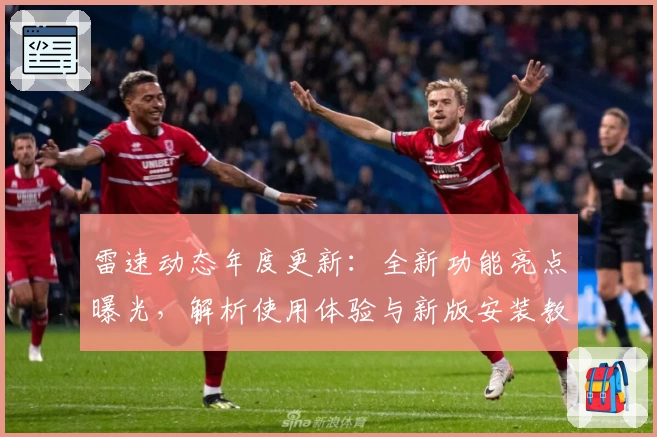 雷速动态年度更新：全新功能亮点曝光，解析使用体验与新版安装教程