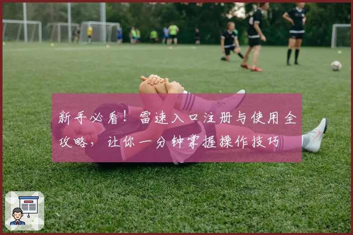 新手必看！雷速入口注册与使用全攻略，让你一分钟掌握操作技巧