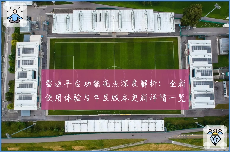 雷速平台功能亮点深度解析：全新使用体验与年度版本更新详情一览