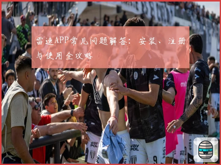 雷速APP常见问题解答：安装、注册与使用全攻略