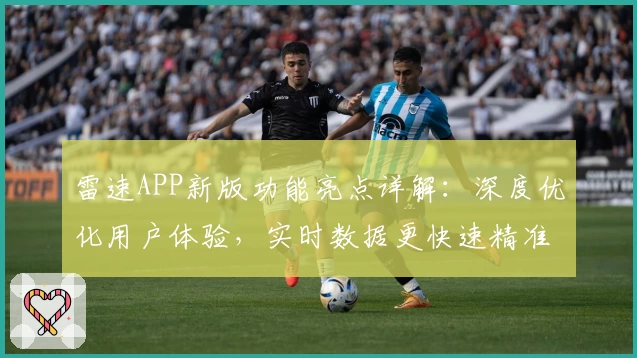 雷速APP新版功能亮点详解：深度优化用户体验，实时数据更快速精准