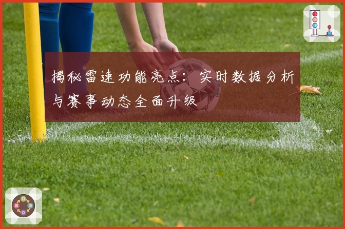 揭秘雷速功能亮点：实时数据分析与赛事动态全面升级