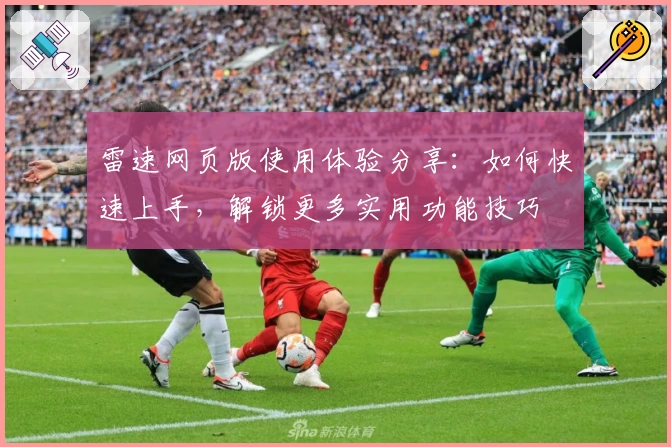 雷速网页版使用体验分享:如何快速上手,解锁更多实用功能技巧