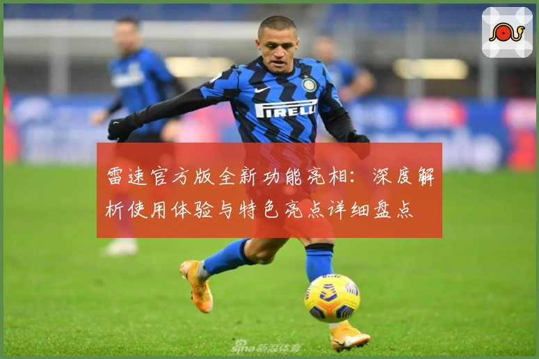 雷速官方版全新功能亮相：深度解析使用体验与特色亮点详细盘点