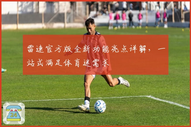 雷速官方版全新功能亮点详解，一站式满足体育迷需求