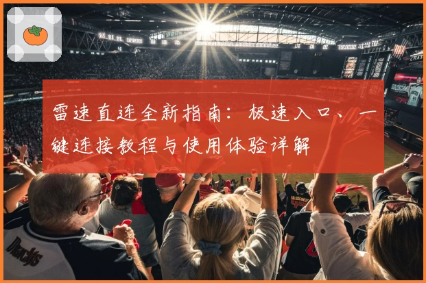 雷速直连全新指南：极速入口、一键连接教程与使用体验详解