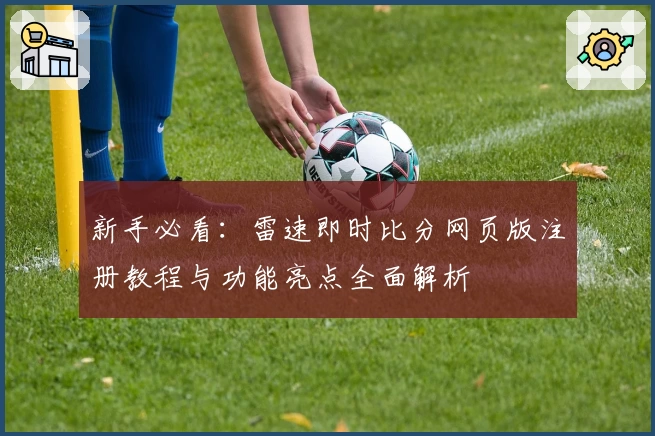 新手必看：雷速即时比分网页版注册教程与功能亮点全面解析