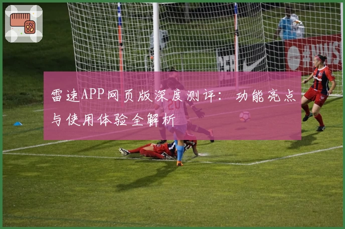 雷速APP网页版深度测评：功能亮点与使用体验全解析