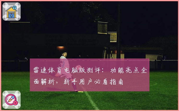 雷速体育电脑版测评:功能亮点全面解析,新手用户必看指南