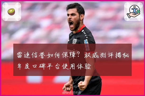 雷速信誉如何保障？权威测评揭秘年度口碑平台使用体验