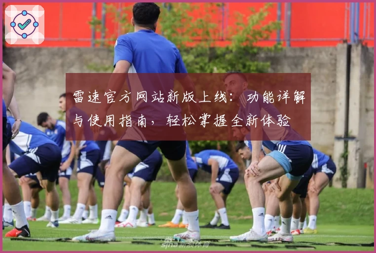 雷速官方网站新版上线：功能详解与使用指南，轻松掌握全新体验