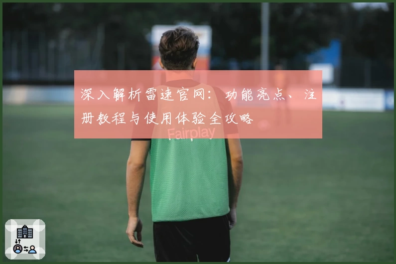 深入解析雷速官网：功能亮点、注册教程与使用体验全攻略