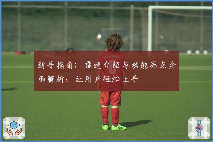 新手指南：雷速介绍与功能亮点全面解析，让用户轻松上手