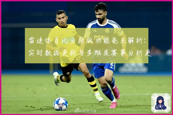 雷速体育比分新版功能亮点解析：实时数据更新与多维度赛事分析更胜一筹