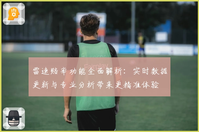 雷速赔率功能全面解析:实时数据更新与专业分析带来更精准体验