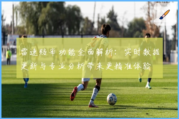雷速赔率功能全面解析：实时数据更新与专业分析带来更精准体验