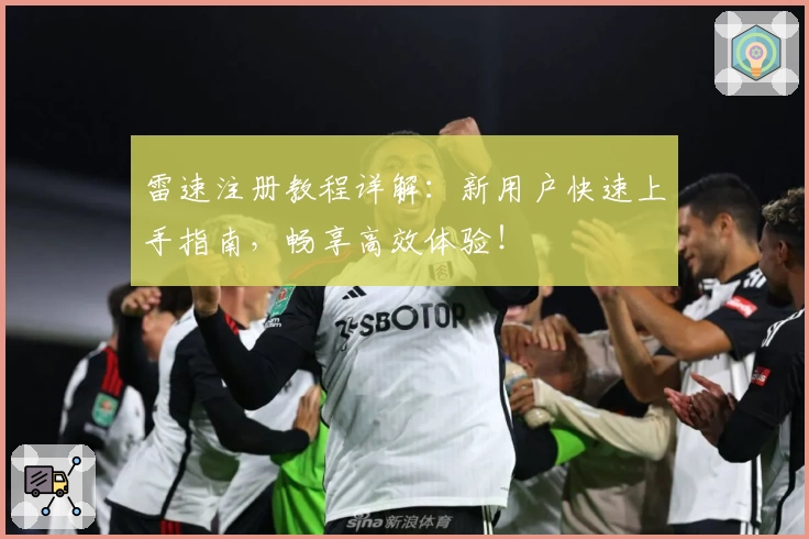 雷速注册教程详解：新用户快速上手指南，畅享高效体验！
