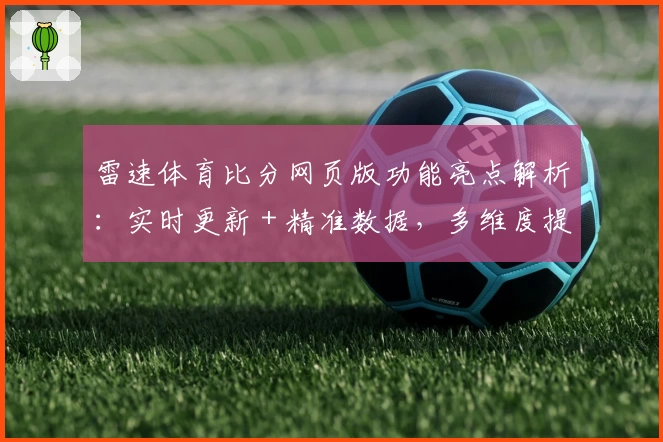 雷速体育比分网页版功能亮点解析：实时更新 + 精准数据，多维度提升赛事体验