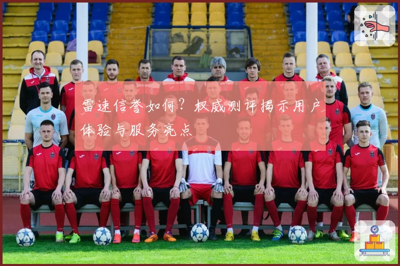 雷速信誉如何？权威测评揭示用户体验与服务亮点