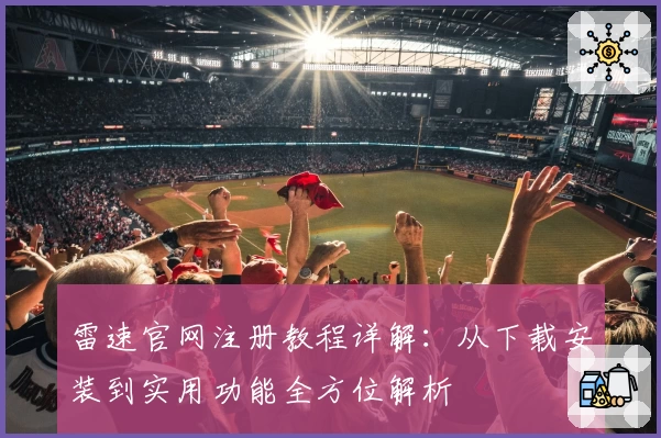 雷速官网注册教程详解：从下载安装到实用功能全方位解析