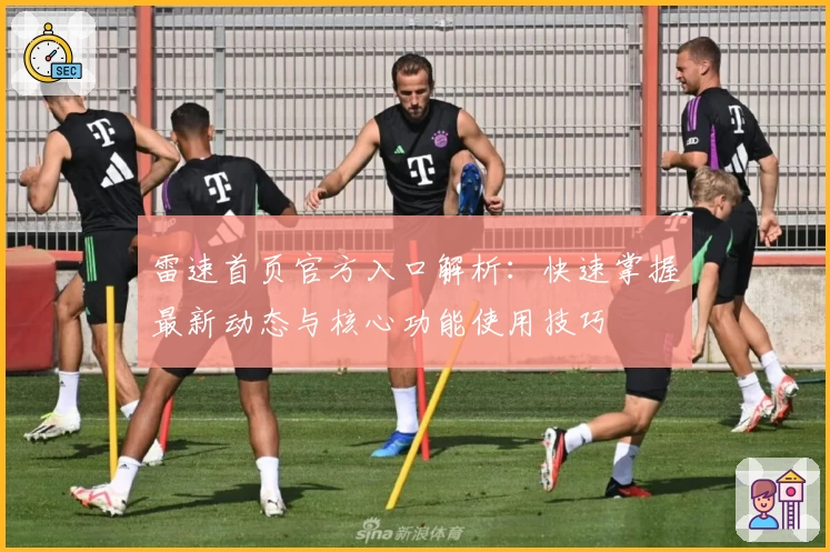 雷速首页官方入口解析：快速掌握最新动态与核心功能使用技巧