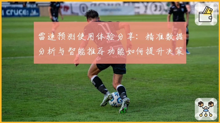 雷速预测使用体验分享：精准数据分析与智能推荐功能如何提升决策效率